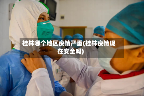 桂林哪个地区疫情严重(桂林疫情现在安全吗)-第2张图片