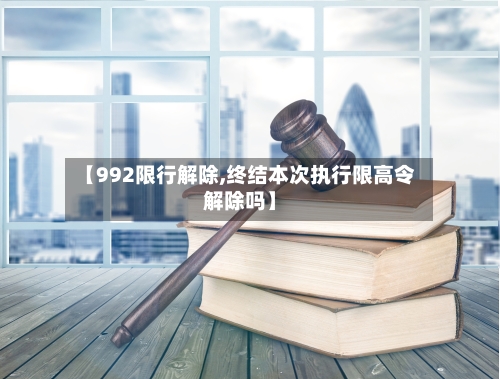 【992限行解除,终结本次执行限高令解除吗】-第2张图片