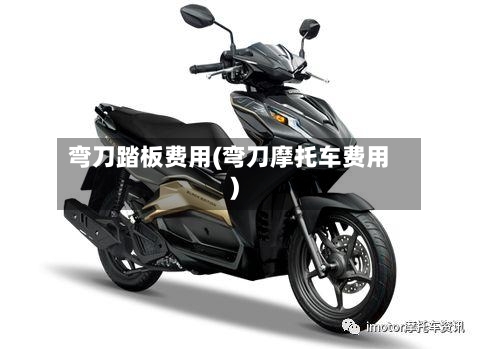弯刀踏板费用(弯刀摩托车费用)-第2张图片