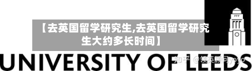 【去英国留学研究生,去英国留学研究生大约多长时间】-第3张图片