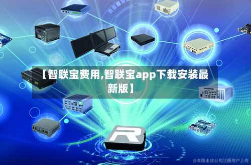 【智联宝费用,智联宝app下载安装最新版】-第3张图片