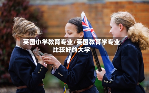英国小学教育专业/英国教育学专业比较好的大学-第2张图片