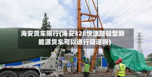 海安货车限行(海安328快速路轻型新能源货车可以通行隧道吗)