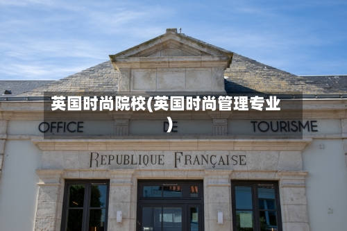 英国时尚院校(英国时尚管理专业)