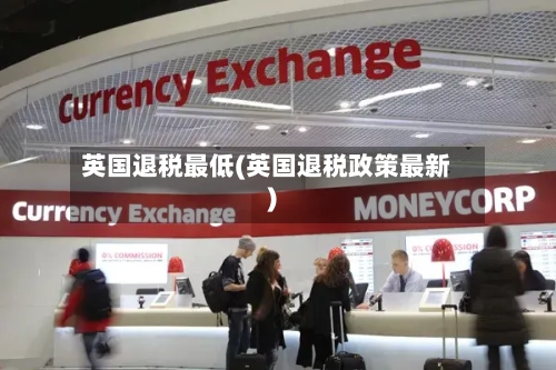 英国退税最低(英国退税政策最新)-第3张图片