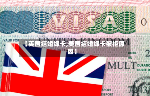 【英国结婚绿卡,美国结婚绿卡被拒原因】