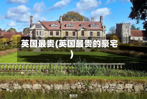 英国最贵(英国最贵的豪宅)