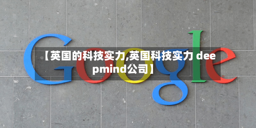 【英国的科技实力,英国科技实力 deepmind公司】-第2张图片
