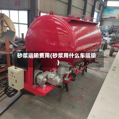 砂浆运输费用(砂浆用什么车运输)-第3张图片