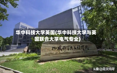 华中科技大学英国(华中科技大学与英国联合大学电气专业)-第2张图片