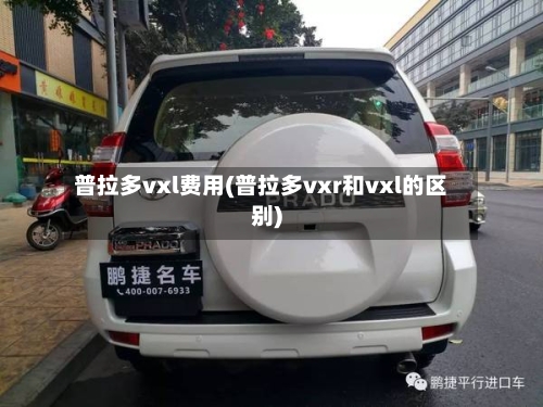 普拉多vxl费用(普拉多vxr和vxl的区别)