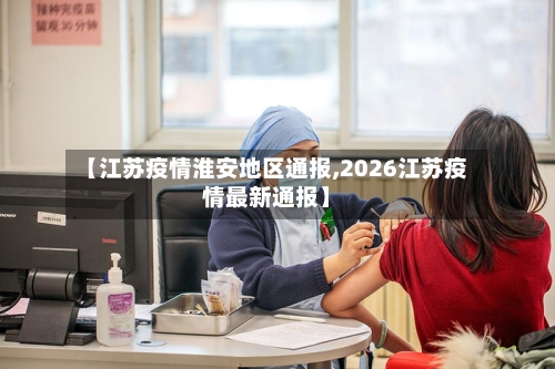 【江苏疫情淮安地区通报,2026江苏疫情最新通报】-第2张图片