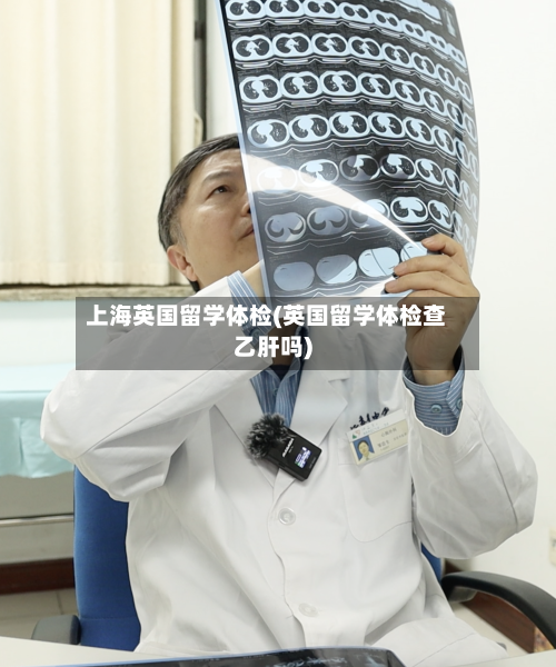 上海英国留学体检(英国留学体检查乙肝吗)-第2张图片