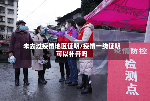未去过疫情地区证明/疫情一线证明可以补开吗
