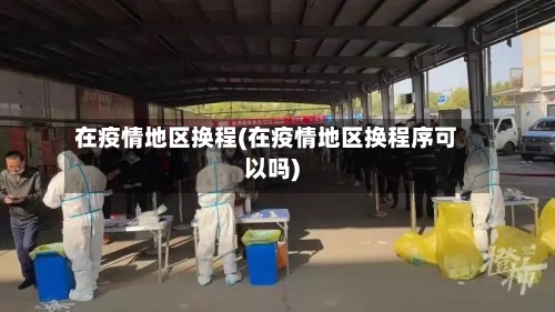 在疫情地区换程(在疫情地区换程序可以吗)