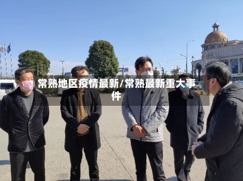 常熟地区疫情最新/常熟最新重大事件