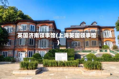 英国济南领事馆(上海英国领事馆)