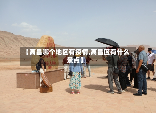 【高昌哪个地区有疫情,高昌区有什么景点】