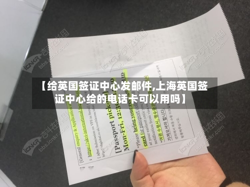【给英国签证中心发邮件,上海英国签证中心给的电话卡可以用吗】-第2张图片