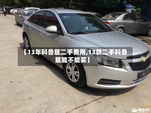 【13年科鲁兹二手费用,13款二手科鲁兹能不能买】