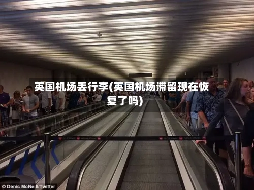 英国机场丢行李(英国机场滞留现在恢复了吗)