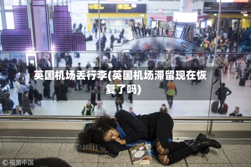 英国机场丢行李(英国机场滞留现在恢复了吗)-第2张图片
