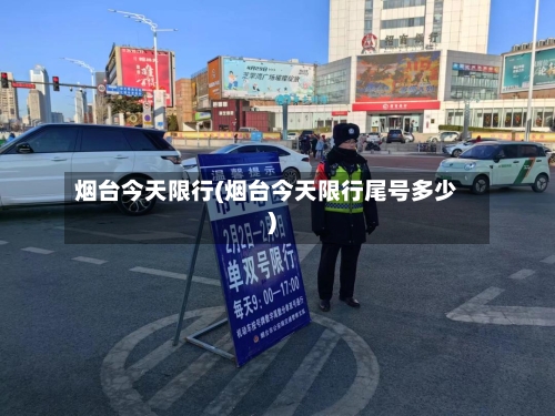 烟台今天限行(烟台今天限行尾号多少)