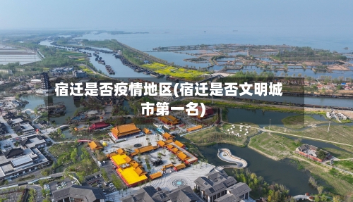 宿迁是否疫情地区(宿迁是否文明城市第一名)