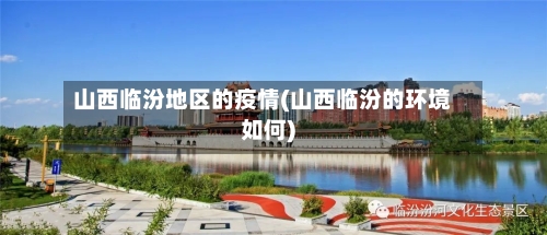 山西临汾地区的疫情(山西临汾的环境如何)-第2张图片