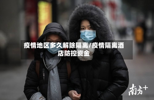 疫情地区多久解除隔离/疫情隔离酒店防控资金-第3张图片