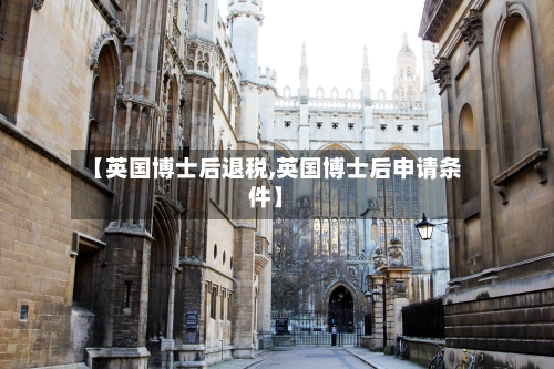 【英国博士后退税,英国博士后申请条件】