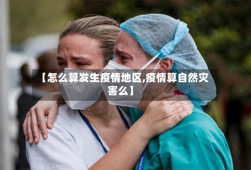【怎么算发生疫情地区,疫情算自然灾害么】