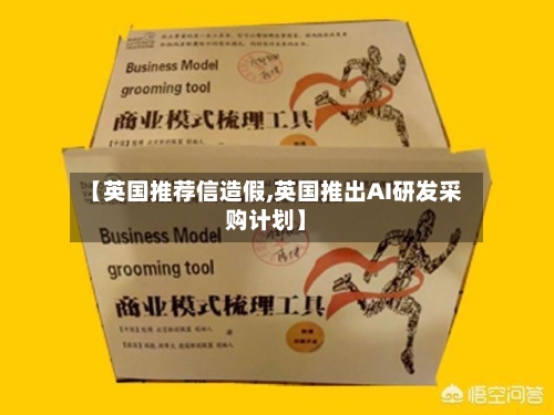 【英国推荐信造假,英国推出AI研发采购计划】