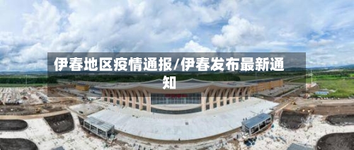 伊春地区疫情通报/伊春发布最新通知