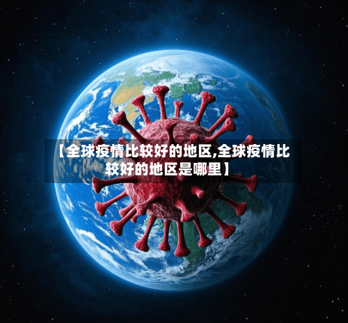 【全球疫情比较好的地区,全球疫情比较好的地区是哪里】-第3张图片