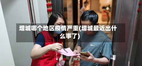 增城哪个地区疫情严重(增城最近出什么事了)