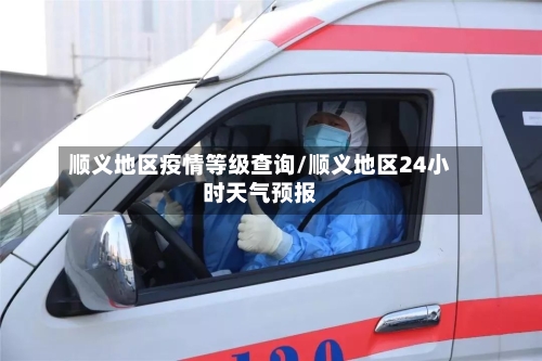 顺义地区疫情等级查询/顺义地区24小时天气预报-第2张图片