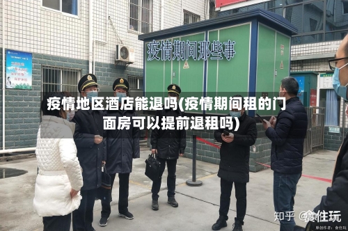 疫情地区酒店能退吗(疫情期间租的门面房可以提前退租吗)-第2张图片