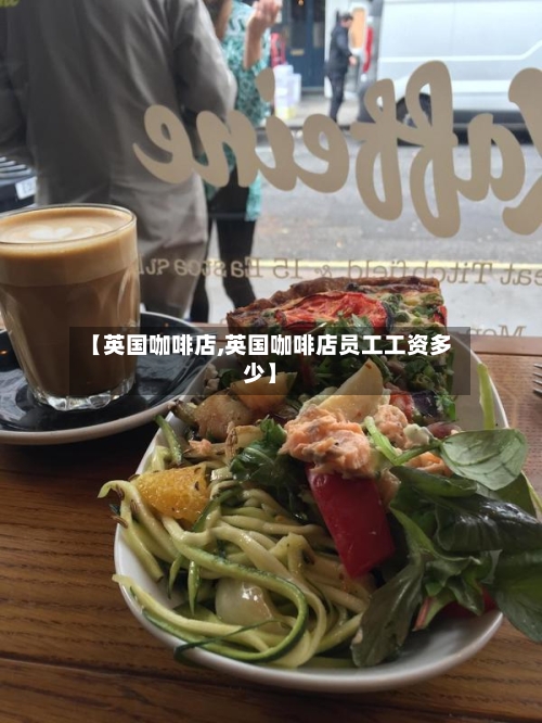 【英国咖啡店,英国咖啡店员工工资多少】