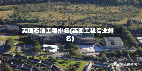 英国石油工程排名(英国工程专业排名)-第3张图片
