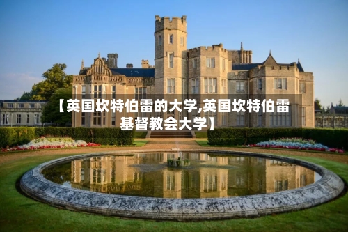 【英国坎特伯雷的大学,英国坎特伯雷基督教会大学】-第2张图片
