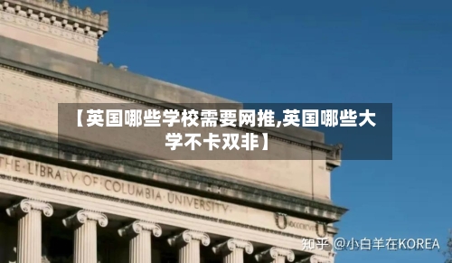 【英国哪些学校需要网推,英国哪些大学不卡双非】-第2张图片