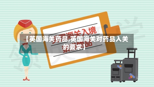 【英国海关药品,英国海关对药品入关的要求】
