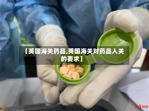【英国海关药品,英国海关对药品入关的要求】-第2张图片