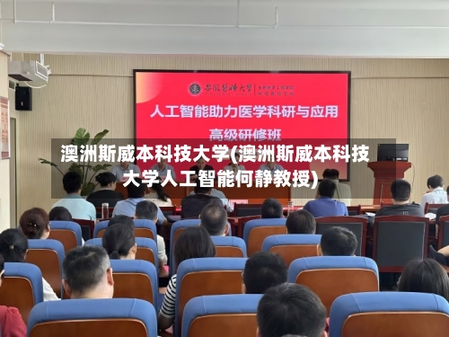 澳洲斯威本科技大学(澳洲斯威本科技大学人工智能何静教授)