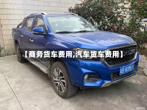【商务货车费用,汽车货车费用】
