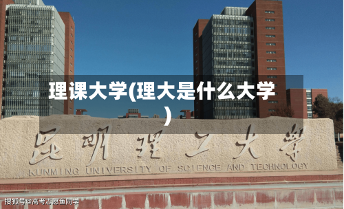 理课大学(理大是什么大学)-第2张图片