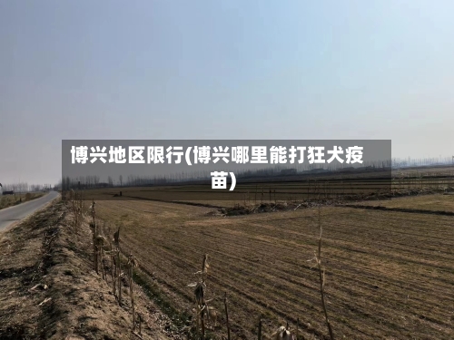 博兴地区限行(博兴哪里能打狂犬疫苗)