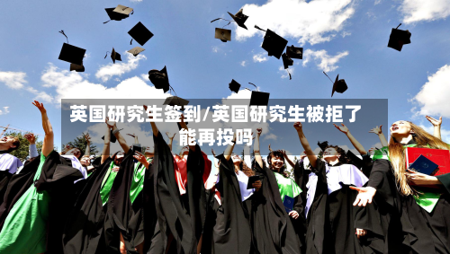 英国研究生签到/英国研究生被拒了能再投吗-第3张图片