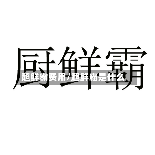 超鲜霸费用/超鲜霸是什么-第3张图片